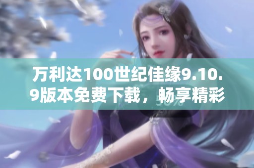 万利达100世纪佳缘9.10.9版本免费下载，畅享精彩交友体验