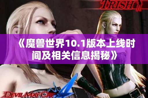 《魔兽世界10.1版本上线时间及相关信息揭秘》