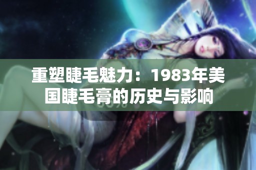 重塑睫毛魅力：1983年美国睫毛膏的历史与影响