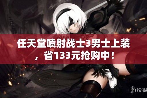 任天堂喷射战士3男士上装，省133元抢购中！