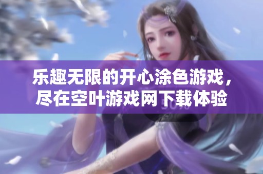 乐趣无限的开心涂色游戏，尽在空叶游戏网下载体验