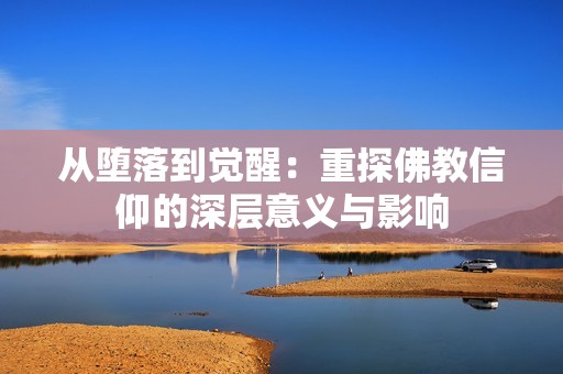 从堕落到觉醒：重探佛教信仰的深层意义与影响