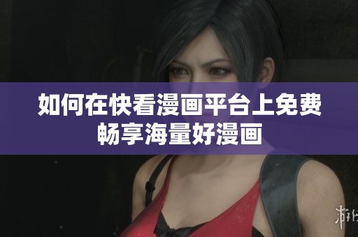 如何在快看漫画平台上免费畅享海量好漫画