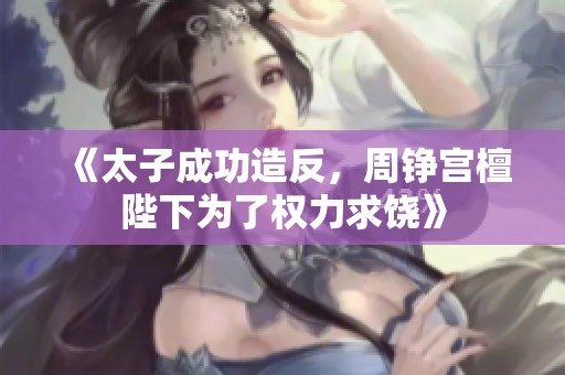 《太子成功造反，周铮宫檀陛下为了权力求饶》