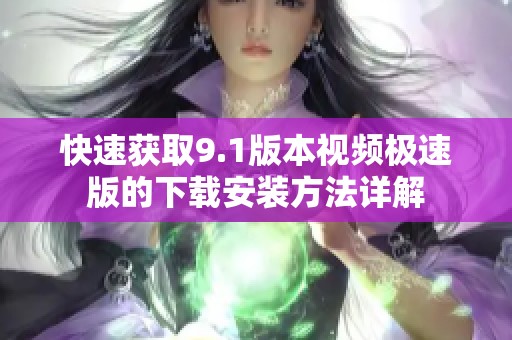 快速获取9.1版本视频极速版的下载安装方法详解