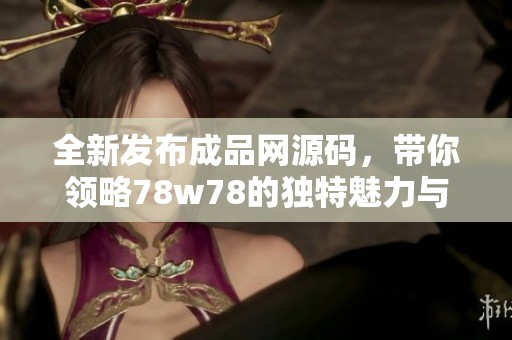 全新发布成品网源码，带你领略78w78的独特魅力与功能
