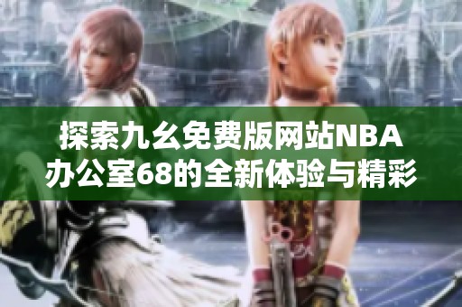 探索九幺免费版网站NBA办公室68的全新体验与精彩内容