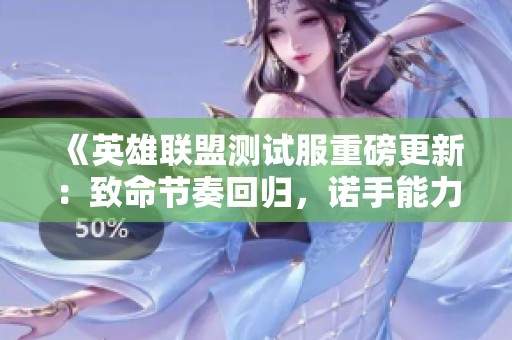 《英雄联盟测试服重磅更新：致命节奏回归，诺手能力大幅提升》