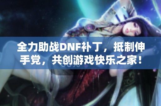 全力助战DNF补丁，抵制伸手党，共创游戏快乐之家！