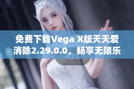 免费下载Vega X版天天爱消除2.29.0.0，畅享无限乐趣