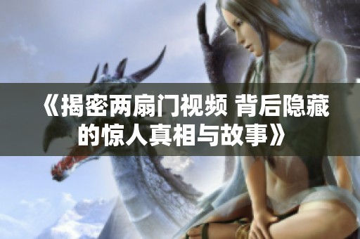《揭密两扇门视频 背后隐藏的惊人真相与故事》