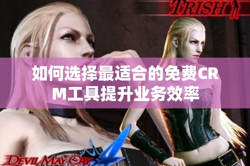如何选择最适合的免费CRM工具提升业务效率