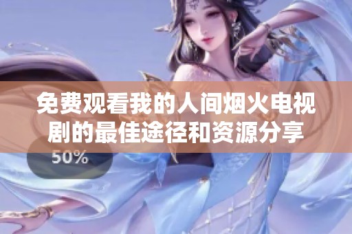 免费观看我的人间烟火电视剧的最佳途径和资源分享