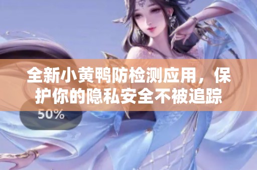 全新小黄鸭防检测应用，保护你的隐私安全不被追踪