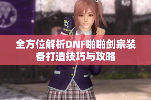 全方位解析DNF啪啪剑宗装备打造技巧与攻略