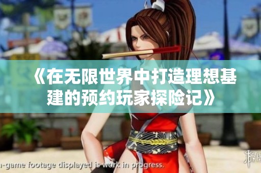 《在无限世界中打造理想基建的预约玩家探险记》
