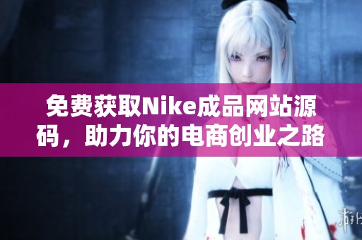 免费获取Nike成品网站源码，助力你的电商创业之路