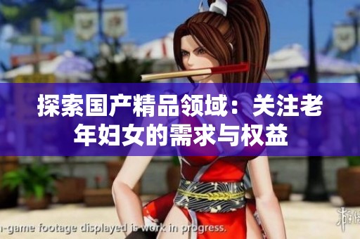 探索国产精品领域：关注老年妇女的需求与权益