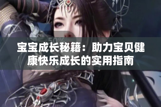 宝宝成长秘籍：助力宝贝健康快乐成长的实用指南