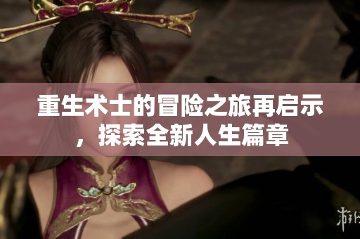 重生术士的冒险之旅再启示，探索全新人生篇章