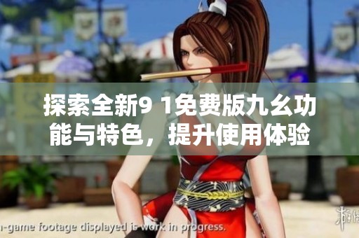 探索全新9 1免费版九幺功能与特色，提升使用体验