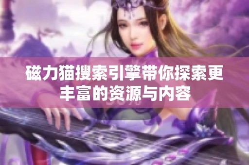 磁力猫搜索引擎带你探索更丰富的资源与内容