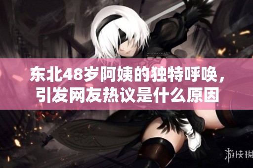 东北48岁阿姨的独特呼唤，引发网友热议是什么原因