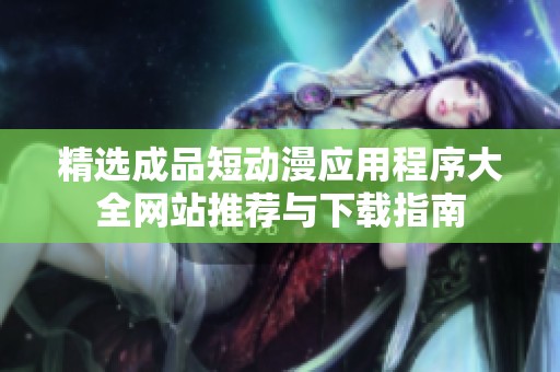 精选成品短动漫应用程序大全网站推荐与下载指南