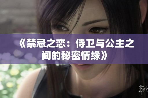 《禁忌之恋：侍卫与公主之间的秘密情缘》
