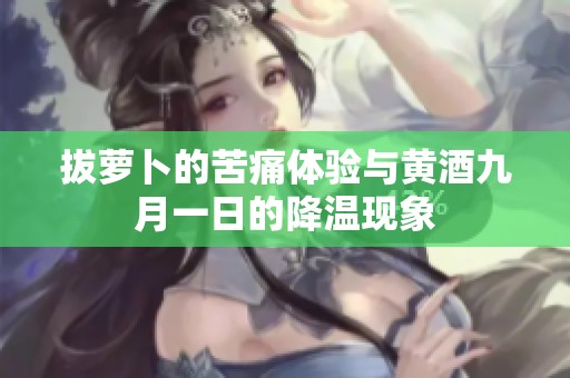 拔萝卜的苦痛体验与黄酒九月一日的降温现象