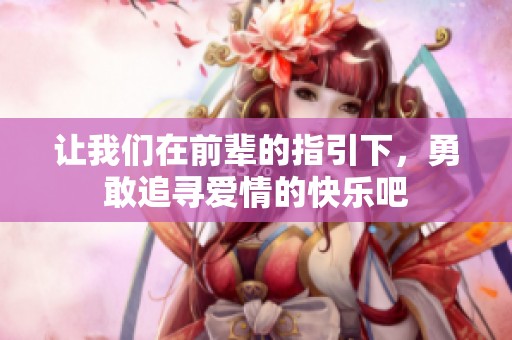 让我们在前辈的指引下，勇敢追寻爱情的快乐吧