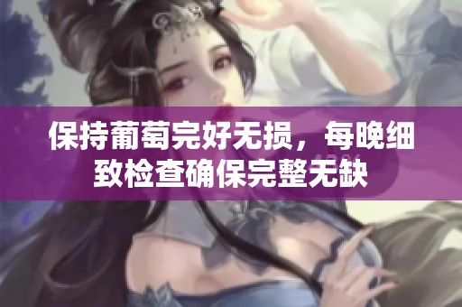 保持葡萄完好无损，每晚细致检查确保完整无缺
