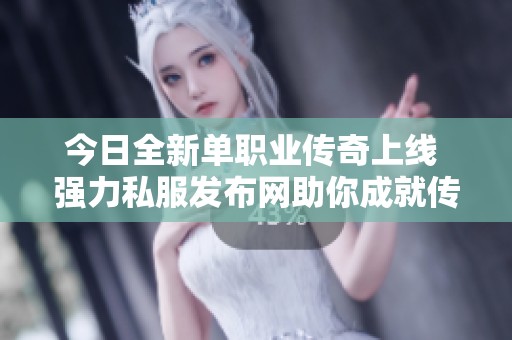 今日全新单职业传奇上线 强力私服发布网助你成就传奇之梦