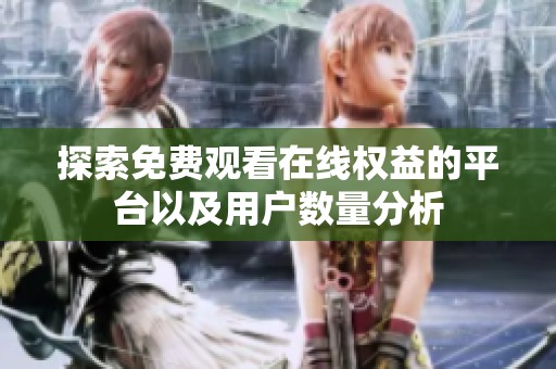 探索免费观看在线权益的平台以及用户数量分析