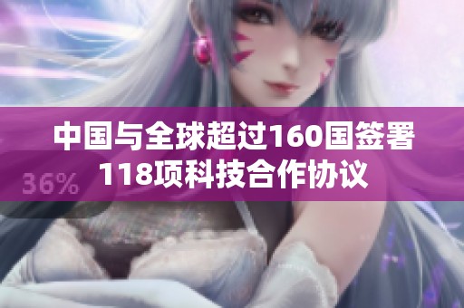 中国与全球超过160国签署118项科技合作协议