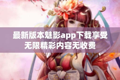最新版本魅影app下载享受无限精彩内容无收费