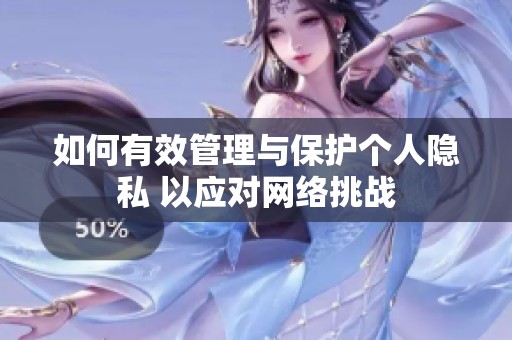如何有效管理与保护个人隐私 以应对网络挑战