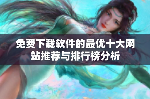 免费下载软件的最优十大网站推荐与排行榜分析
