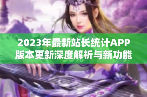 2023年最新站长统计APP版本更新深度解析与新功能介绍