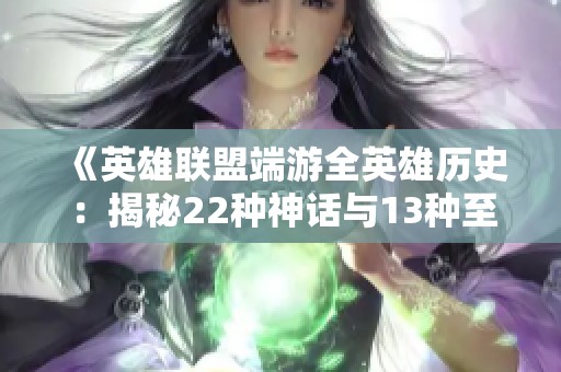 《英雄联盟端游全英雄历史：揭秘22种神话与13种至臻与7种海克斯传奇》