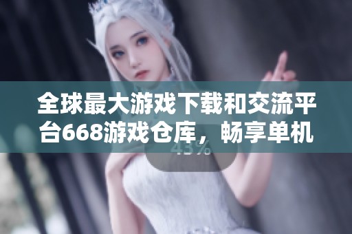 全球最大游戏下载和交流平台668游戏仓库，畅享单机游戏魅力