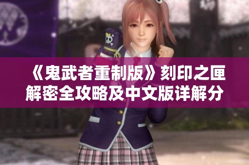 《鬼武者重制版》刻印之匣解密全攻略及中文版详解分享
