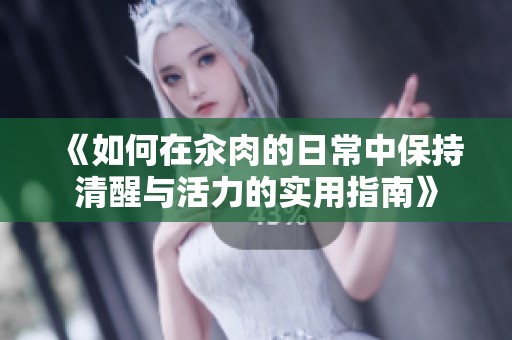 《如何在汆肉的日常中保持清醒与活力的实用指南》