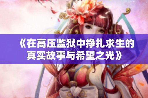 《在高压监狱中挣扎求生的真实故事与希望之光》