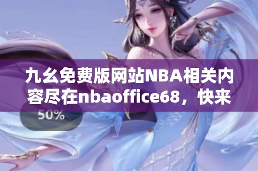 九幺免费版网站NBA相关内容尽在nbaoffice68，快来探索吧