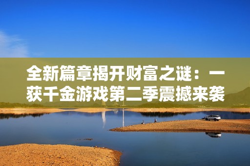全新篇章揭开财富之谜：一获千金游戏第二季震撼来袭