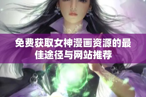 免费获取女神漫画资源的最佳途径与网站推荐