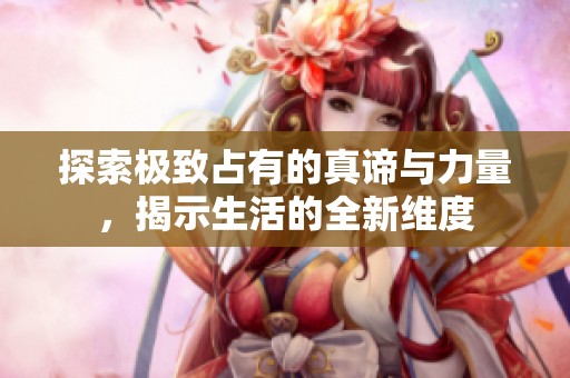 探索极致占有的真谛与力量，揭示生活的全新维度