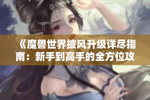 《魔兽世界披风升级详尽指南：新手到高手的全方位攻略》
