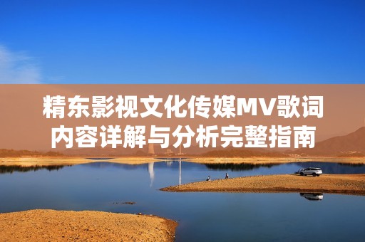 精东影视文化传媒MV歌词内容详解与分析完整指南